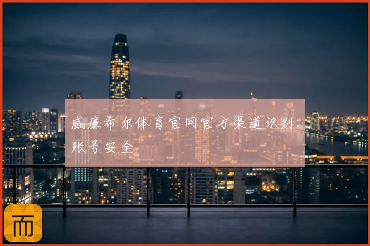 威廉希尔体育官网官方渠道识别：账号安全