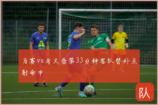 马赛vs考文垂第33分钟客队替补点射命中