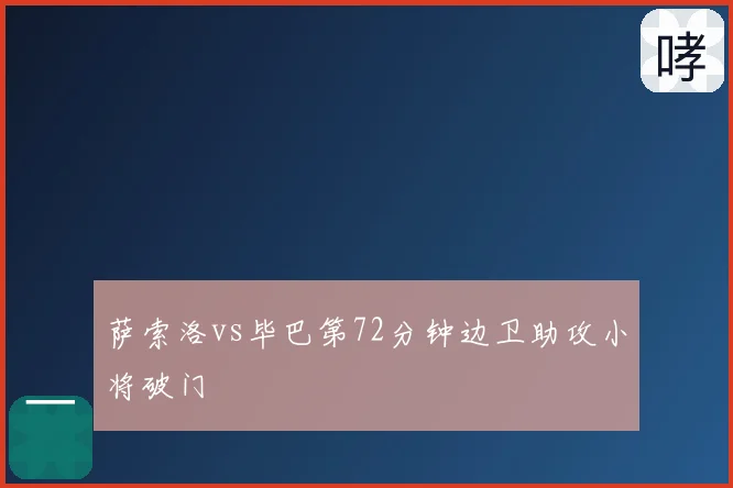 萨索洛vs毕巴第72分钟边卫助攻小将破门