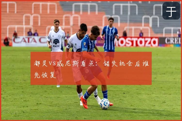 都灵vs威尼斯看点：错失机会后谁先恢复