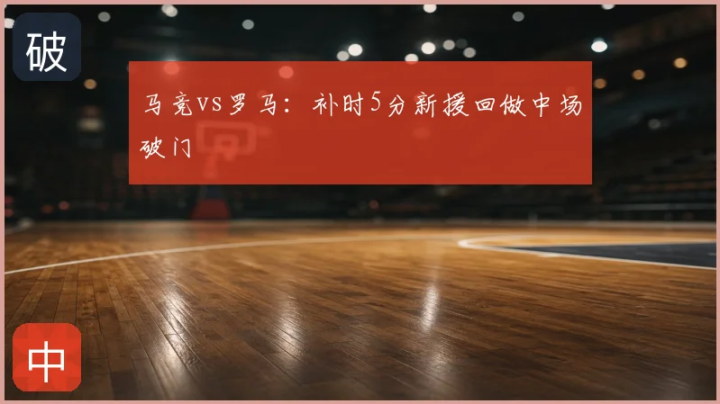 马竞vs罗马:补时5分新援回做中场破门