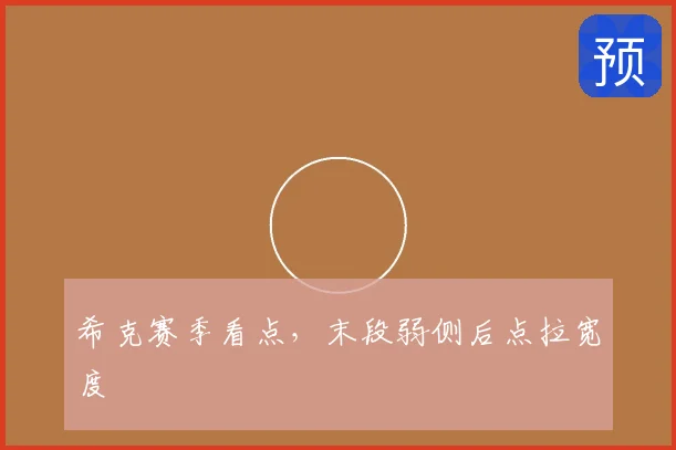希克赛季看点，末段弱侧后点拉宽度