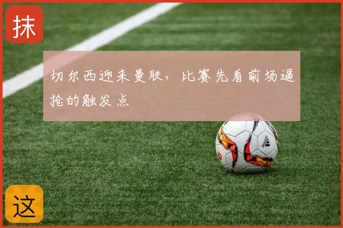 切尔西迎来曼联，比赛先看前场逼抢的触发点