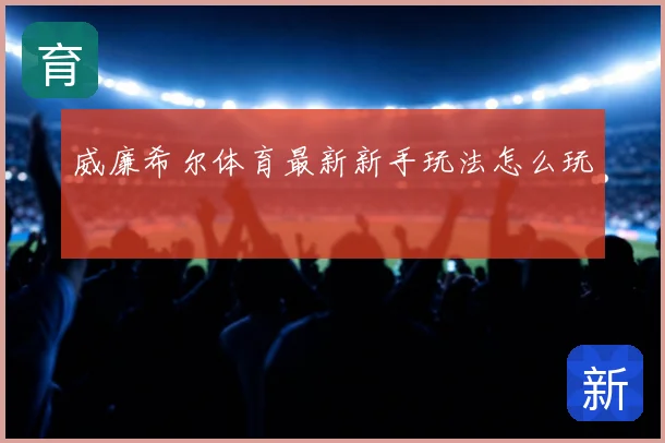 威廉希尔体育最新新手玩法怎么玩