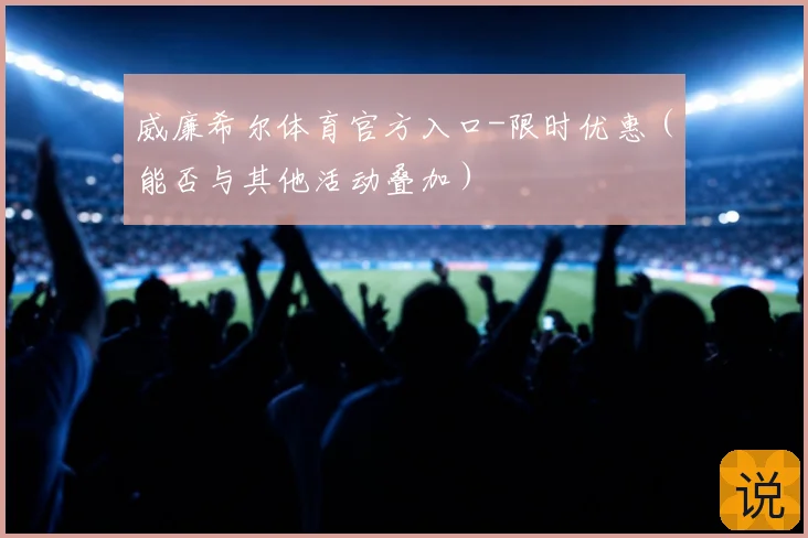威廉希尔体育官方入口-限时优惠（能否与其他活动叠加）