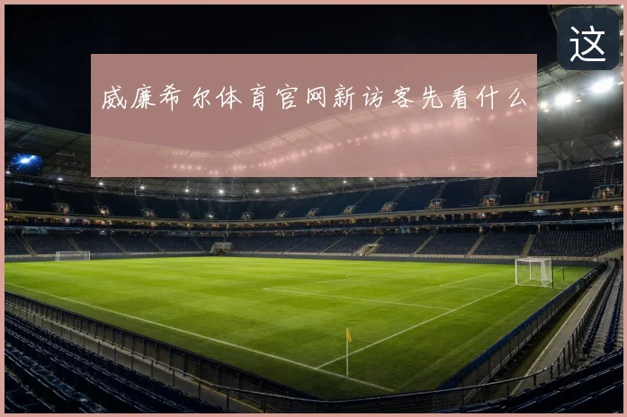 威廉希尔体育官网新访客先看什么